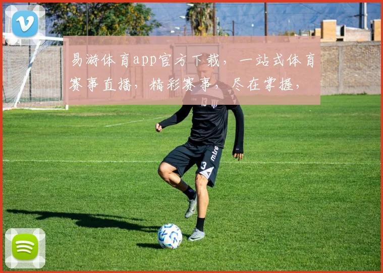 易游体育app官方下载，一站式体育赛事直播，精彩赛事，尽在掌握，三重福利，不容错过，速来下载