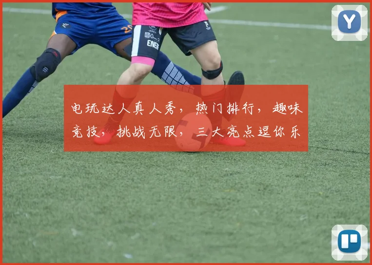 电玩达人真人秀，热门排行，趣味竞技，挑战无限，三大亮点逗你乐逗你笑
