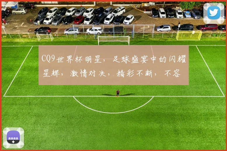 CQ9世界杯明星，足球盛宴中的闪耀星辉，激情对决，精彩不断，不容错过