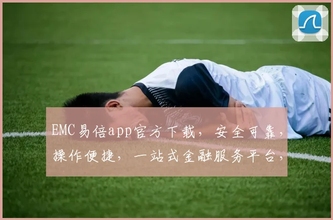 EMC易倍app官方下载，安全可靠，操作便捷，一站式金融服务平台，下载就送大礼包，快来体验