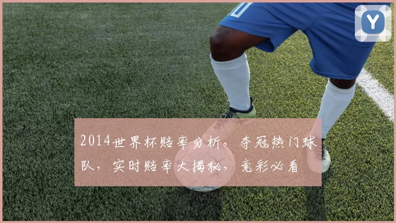 2014世界杯赔率分析，夺冠热门球队，实时赔率大揭秘，竞彩必看