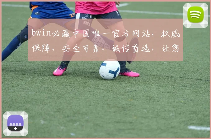 bwin必赢中国唯一官方网站，权威保障，安全可靠，诚信首选，让您放心投注，尽享乐趣，赢在必赢