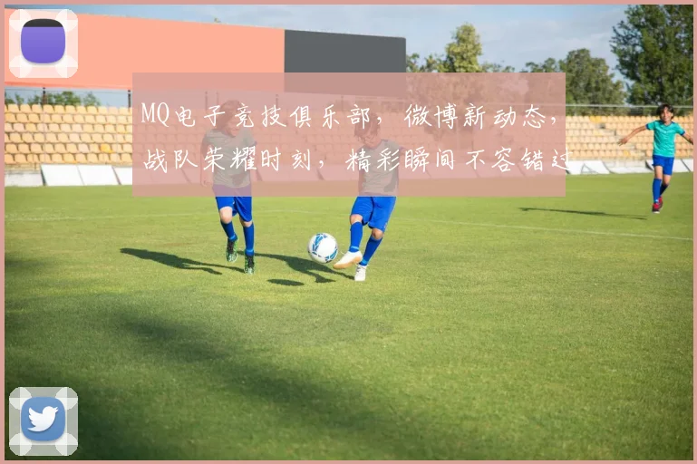 MQ电子竞技俱乐部，微博新动态，战队荣耀时刻，精彩瞬间不容错过，敬请关注