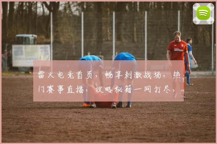 雷火电竞首页，畅享刺激战场，热门赛事直播，攻略秘籍一网打尽，三重福利等你来